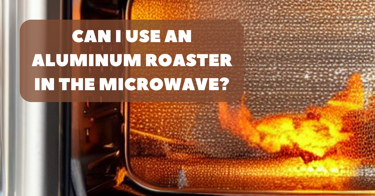 Can I Use an Aluminum Roaster in the Microwave