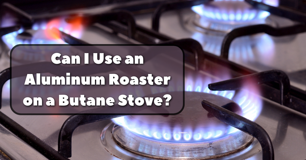 Can I Use an Aluminum Roaster on a Butane Stove