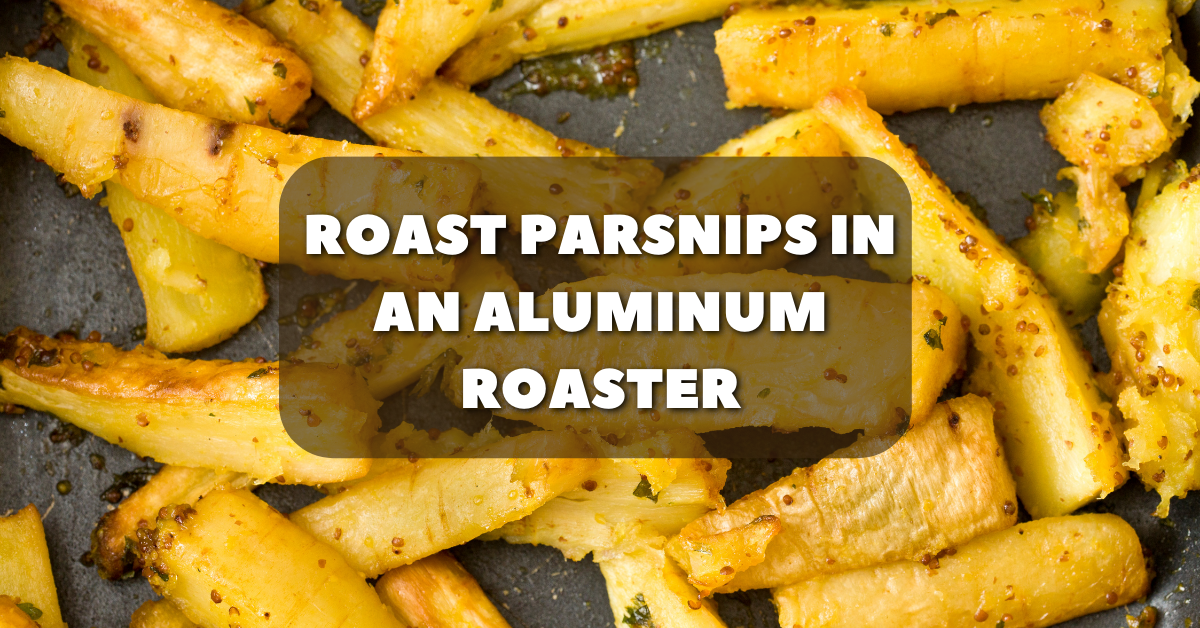 Roast Parsnips in an Aluminum Roaster