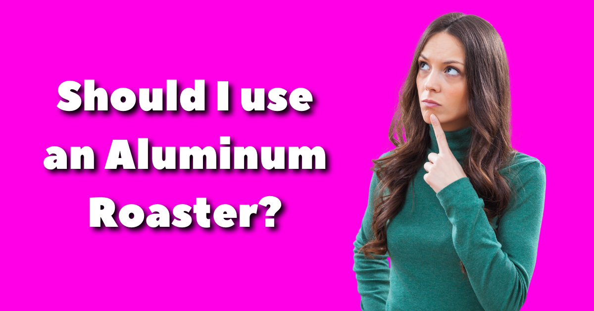 Why should I use an Aluminum Roaster Instead of a Different Type of Roaster